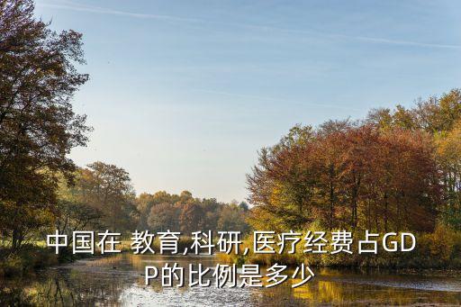 中國在 教育,科研,醫(yī)療經(jīng)費(fèi)占GDP的比例是多少