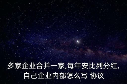 多家企業(yè)合并一家,每年安比列分紅,自己企業(yè)內(nèi)部怎么寫(xiě) 協(xié)議