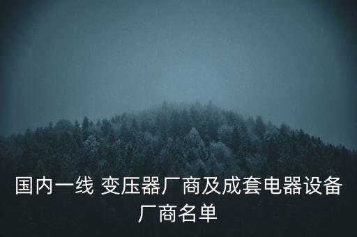 國內一線 變壓器廠商及成套電器設備廠商名單
