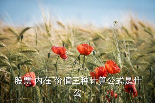  股票 內(nèi)在 價值三種計(jì)算公式是什么
