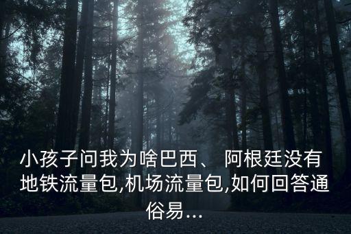 小孩子問我為啥巴西、 阿根廷沒有 地鐵流量包,機(jī)場(chǎng)流量包,如何回答通俗易...