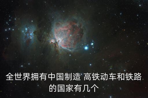 全世界擁有中國(guó)制造 高鐵動(dòng)車(chē)和鐵路的國(guó)家有幾個(gè)