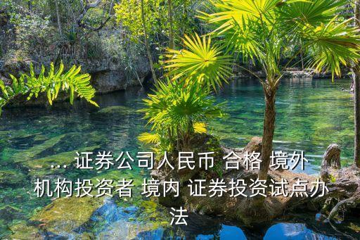 ... 證券公司人民幣 合格 境外 機(jī)構(gòu)投資者 境內(nèi) 證券投資試點辦法