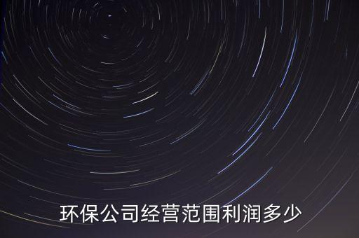  環(huán)保公司經(jīng)營(yíng)范圍利潤(rùn)多少