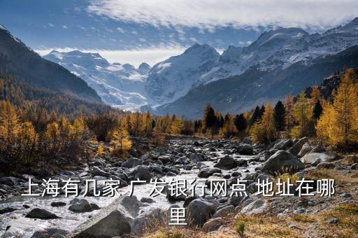 上海有幾家 廣發(fā)銀行網(wǎng)點(diǎn) 地址在哪里