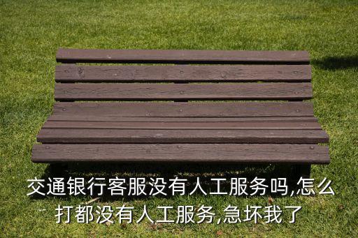  交通銀行客服沒(méi)有人工服務(wù)嗎,怎么打都沒(méi)有人工服務(wù),急壞我了