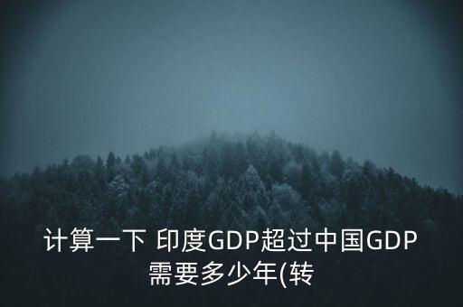 計算一下 印度GDP超過中國GDP需要多少年(轉(zhuǎn)