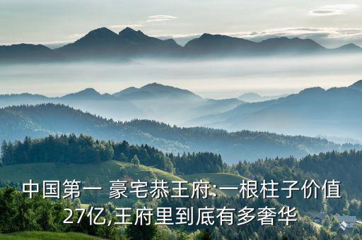 中國(guó)第一 豪宅恭王府:一根柱子價(jià)值27億,王府里到底有多奢華