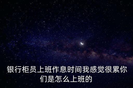  銀行柜員上班作息時(shí)間我感覺很累你們是怎么上班的