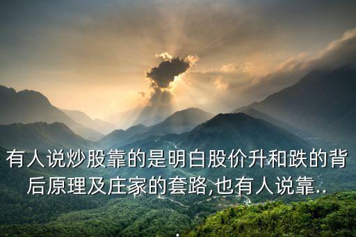 有人說炒股靠的是明白股價升和跌的背后原理及莊家的套路,也有人說靠...