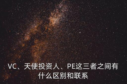 VC、天使投資人、PE這三者之間有什么區(qū)別和聯(lián)系