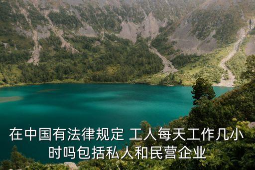 在中國有法律規(guī)定 工人每天工作幾小時嗎包括私人和民營企業(yè)