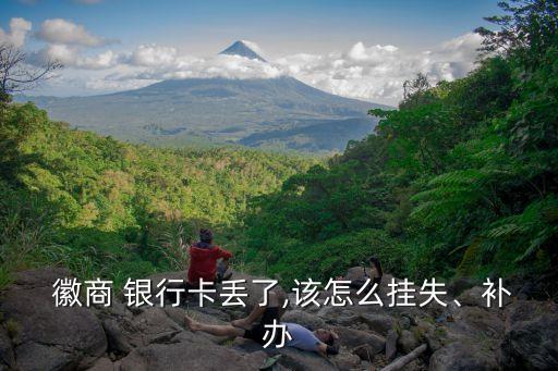  徽商 銀行卡丟了,該怎么掛失、補辦