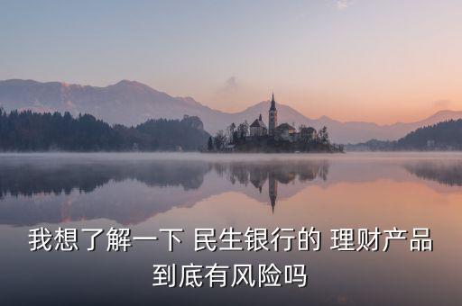 我想了解一下 民生銀行的 理財(cái)產(chǎn)品到底有風(fēng)險(xiǎn)嗎