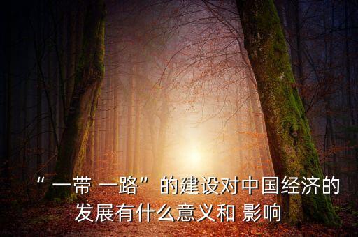 “ 一帶 一路”的建設(shè)對中國經(jīng)濟的發(fā)展有什么意義和 影響
