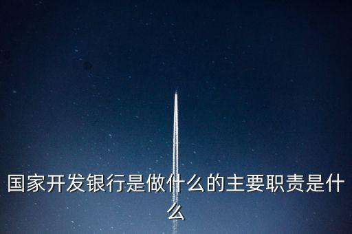 國(guó)家開(kāi)發(fā)銀行是做什么的主要職責(zé)是什么