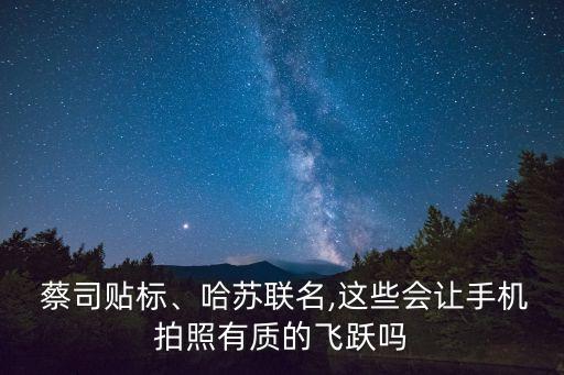  蔡司貼標(biāo)、哈蘇聯(lián)名,這些會(huì)讓手機(jī)拍照有質(zhì)的飛躍嗎