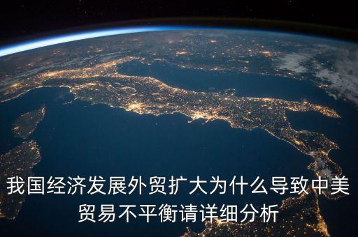 我國經(jīng)濟(jì)發(fā)展外貿(mào)擴(kuò)大為什么導(dǎo)致中美貿(mào)易不平衡請(qǐng)?jiān)敿?xì)分析