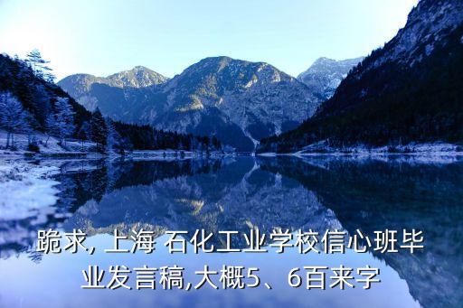 跪求, 上海 石化工業(yè)學(xué)校信心班畢業(yè)發(fā)言稿,大概5、6百來字