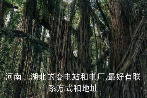 河南、湖北的變電站和電廠,最好有聯(lián)系方式和地址