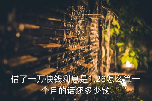 借了一萬快錢利息是1.28怎么算一個(gè)月的話還多少錢