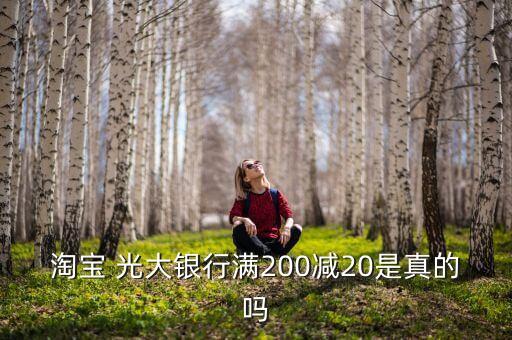 淘寶 光大銀行滿(mǎn)200減20是真的嗎