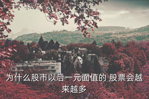為什么股市以后一元面值的 股票會(huì)越來(lái)越多