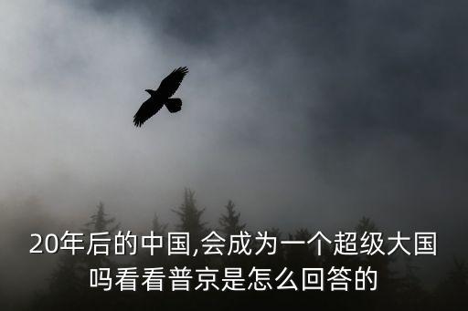20年后的中國,會(huì)成為一個(gè)超級(jí)大國嗎看看普京是怎么回答的