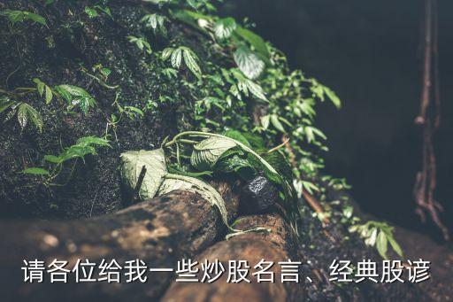 請各位給我一些炒股名言、經(jīng)典股諺