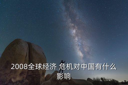 2008全球經(jīng)濟(jì) 危機(jī)對中國有什么影響