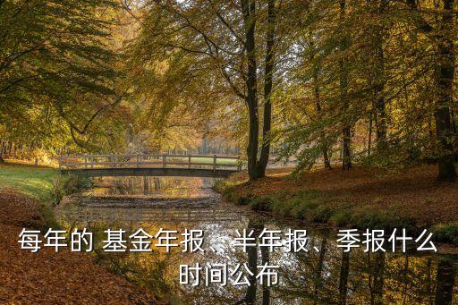 每年的 基金年報(bào)、半年報(bào)、季報(bào)什么時(shí)間公布