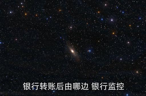  銀行轉賬后由哪邊 銀行監(jiān)控