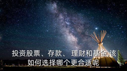 投資股票、存款、 理財和基金,該如何選擇哪個更合適呢