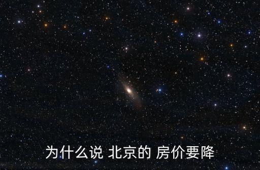 為什么說 北京的 房價(jià)要降