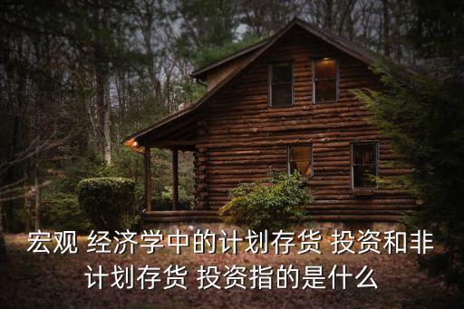 宏觀 經(jīng)濟學(xué)中的計劃存貨 投資和非計劃存貨 投資指的是什么