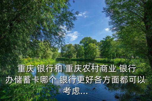  重慶 銀行和 重慶農(nóng)村商業(yè) 銀行辦儲(chǔ)蓄卡哪個(gè) 銀行更好各方面都可以考慮...