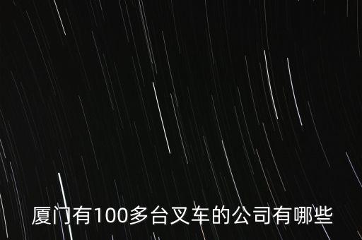  廈門有100多臺叉車的公司有哪些