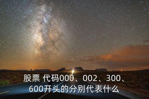 股票 代碼000、002、300、600開頭的分別代表什么