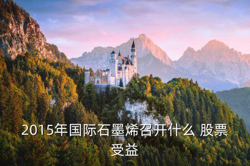 2015年國(guó)際石墨烯召開(kāi)什么 股票受益
