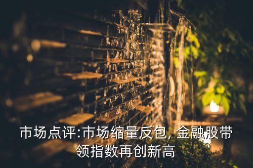 市場點評:市場縮量反包, 金融股帶領指數再創(chuàng)新高