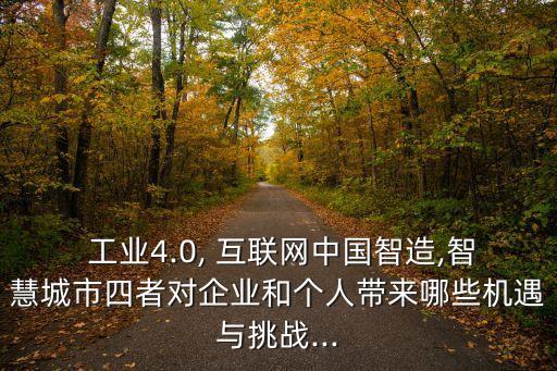  工業(yè)4.0, 互聯(lián)網(wǎng)中國智造,智慧城市四者對(duì)企業(yè)和個(gè)人帶來哪些機(jī)遇與挑戰(zhàn)...