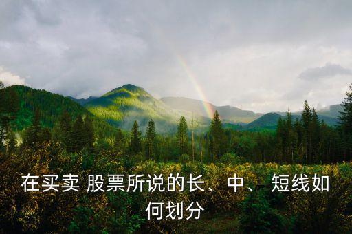 在買賣 股票所說的長、中、 短線如何劃分