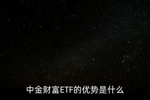 中金財(cái)富ETF的優(yōu)勢是什么
