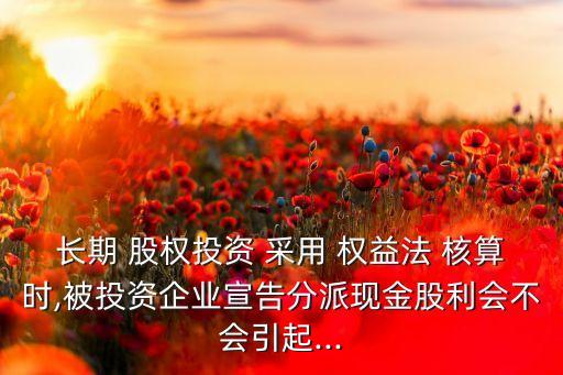 采用權(quán)益利益核算長期股權(quán)投資時,長期股權(quán)投資其他權(quán)益變動核算內(nèi)容