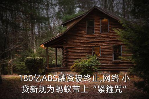 180億ABS融資被終止,網(wǎng)絡 小貸新規(guī)為螞蟻帶上“緊箍咒”