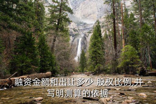  融資金額和出讓多少 股權(quán)比例,并寫(xiě)明測(cè)算的依據(jù)