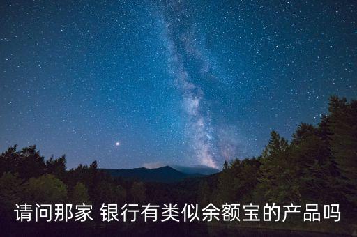 請(qǐng)問(wèn)那家 銀行有類似余額寶的產(chǎn)品嗎
