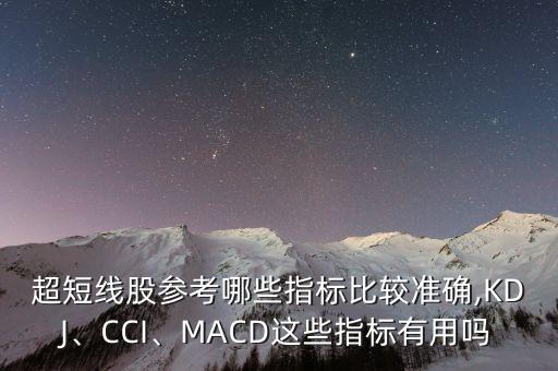 超短線股參考哪些指標比較準確,KDJ、CCI、MACD這些指標有用嗎