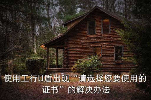 使用工行U盾出現(xiàn)“請選擇您要使用的 證書”的解決辦法