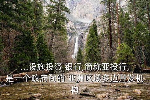 ...設(shè)施投資 銀行,簡稱亞投行,是一個政府間的 亞洲區(qū)域多邊開發(fā)機構(gòu)